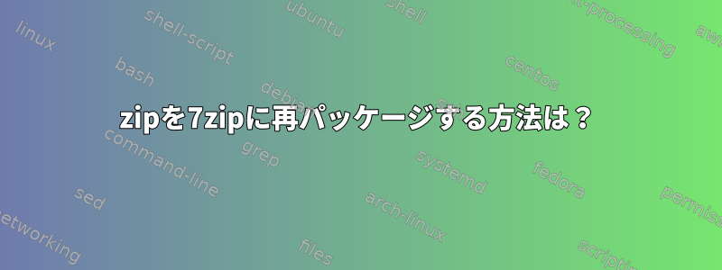 zipを7zipに再パッケージする方法は？