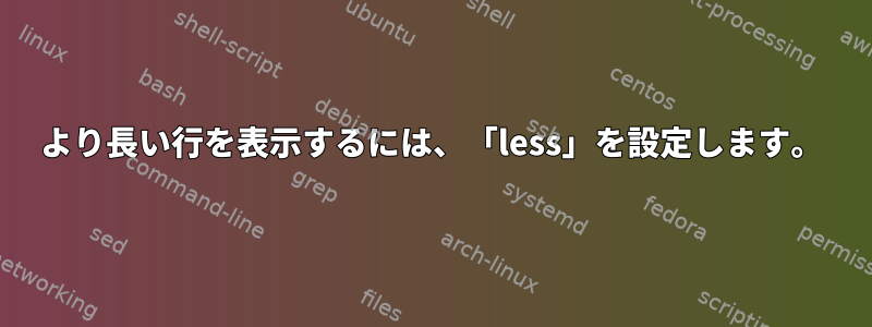 より長い行を表示するには、「less」を設定します。