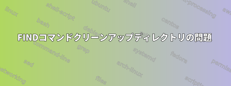 FINDコマンドクリーンアップディレクトリの問題