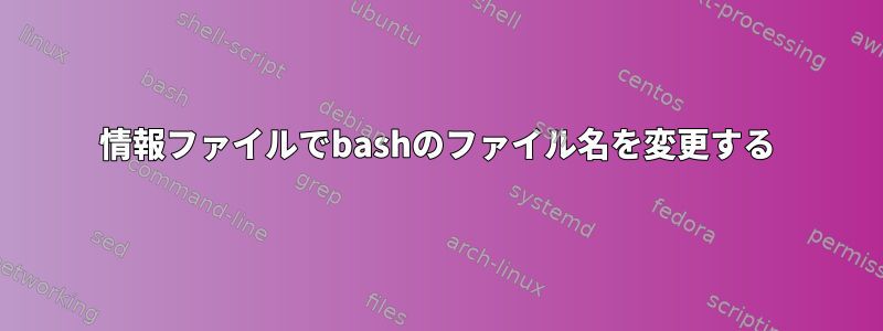 情報ファイルでbashのファイル名を変更する