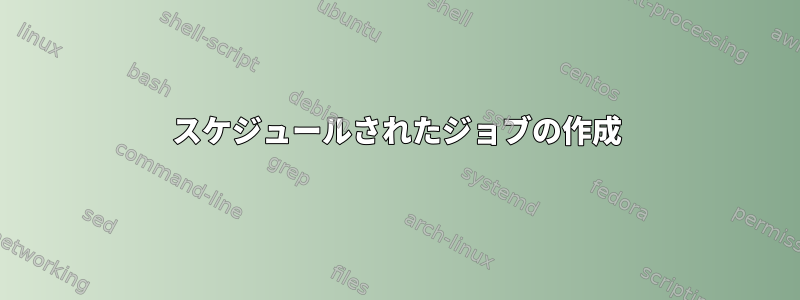 スケジュールされたジョブの作成