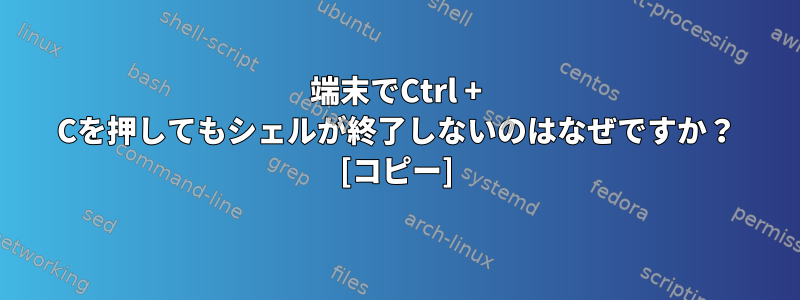 端末でCtrl + Cを押してもシェルが終了しないのはなぜですか？ [コピー]