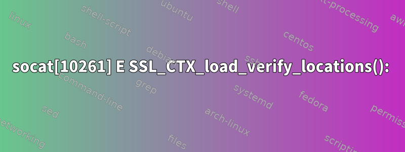 socat[10261] E SSL_CTX_load_verify_locations():