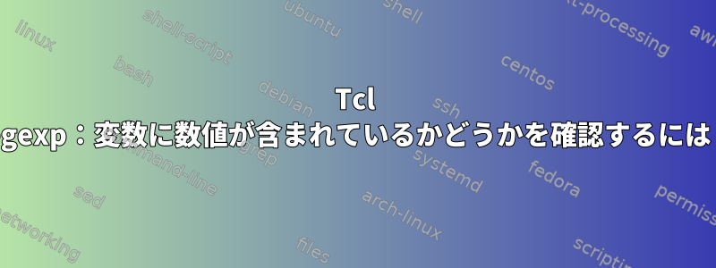 Tcl regexp：変数に数値が含まれているかどうかを確認するには？