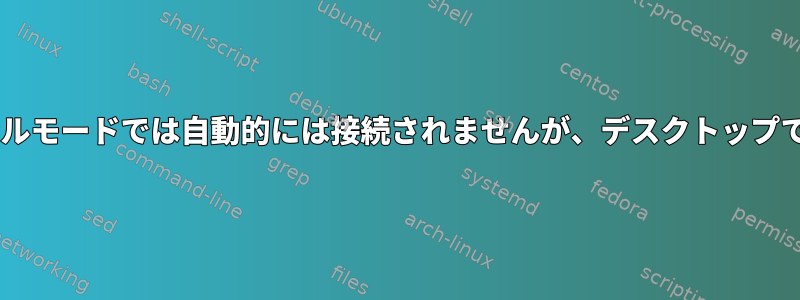 3gモデムはコンソールモードでは自動的には接続されませんが、デスクトップでは接続されます。