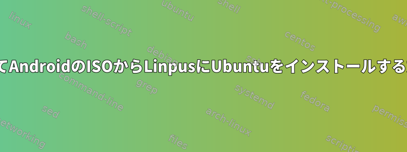 CLIを使用してAndroidのISOからLinpusにUbuntuをインストールする方法[閉じる]