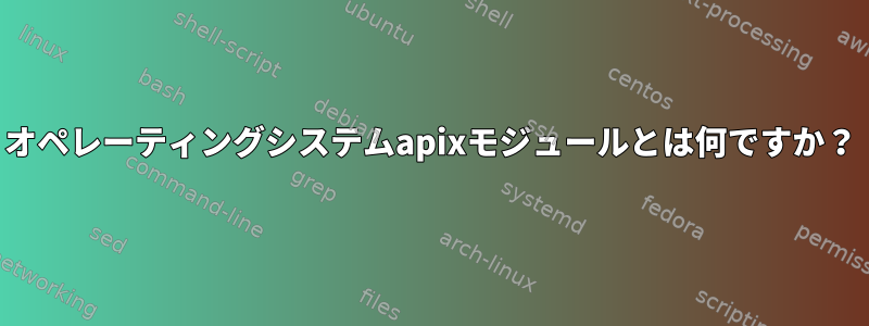 オペレーティングシステムapixモジュールとは何ですか？