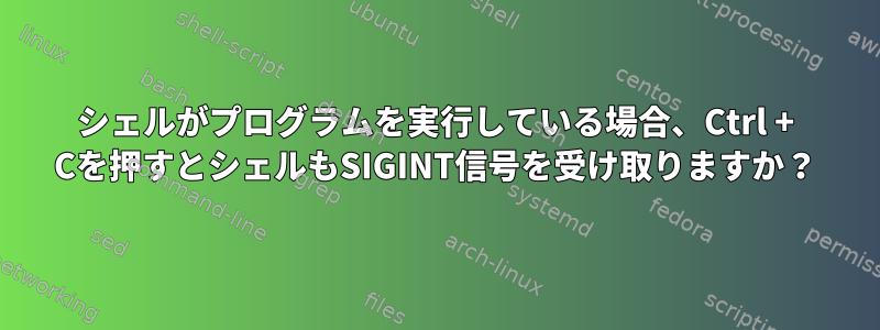 シェルがプログラムを実行している場合、Ctrl + Cを押すとシェルもSIGINT信号を受け取りますか？