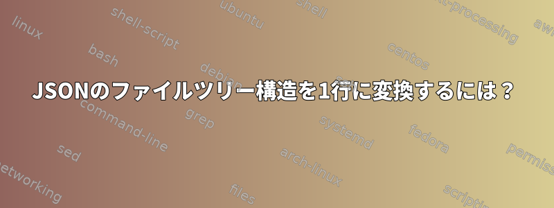 JSONのファイルツリー構造を1行に変換するには？