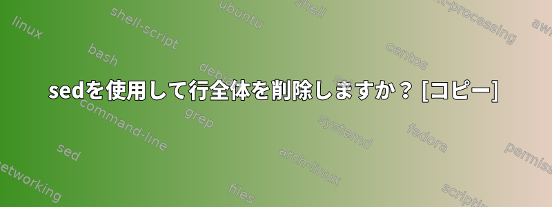 sedを使用して行全体を削除しますか？ [コピー]