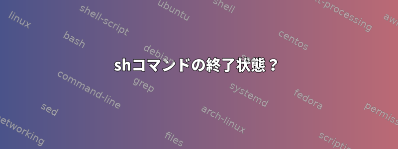 shコマンドの終了状態？