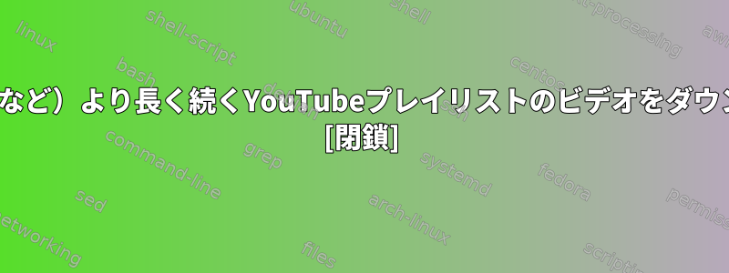 youtube-dlを使用して特定の時間（10分など）より長く続くYouTubeプレイリストのビデオをダウンロードするにはどうすればよいですか？ [閉鎖]