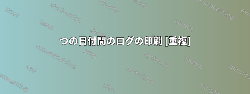 2 つの日付間のログの印刷 [重複]