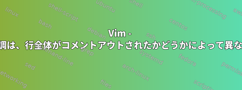 Vim - 構文の強調は、行全体がコメントアウトされたかどうかによって異なります。