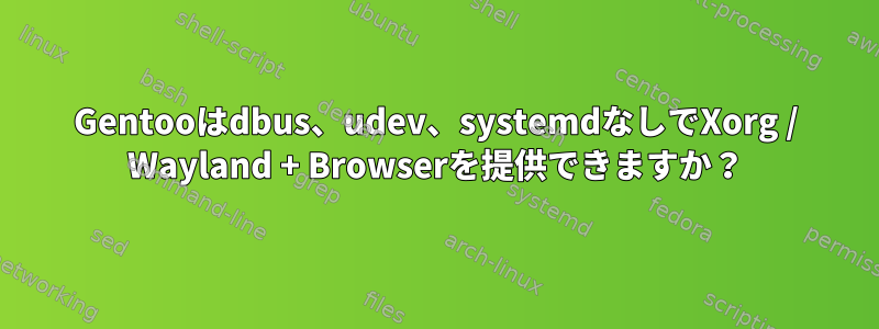 Gentooはdbus、udev、systemdなしでXorg / Wayland + Browserを提供できますか？