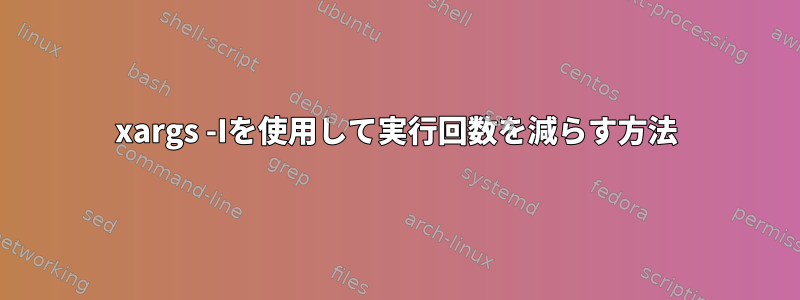 xargs -Iを使用して実行回数を減らす方法