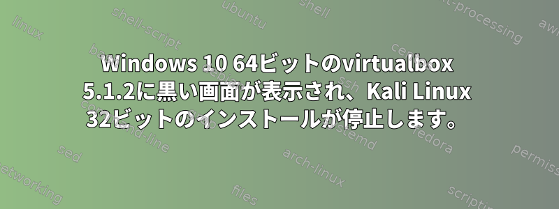 Windows 10 64ビットのvirtualbox 5.1.2に黒い画面が表示され、Kali Linux 32ビットのインストールが停止します。