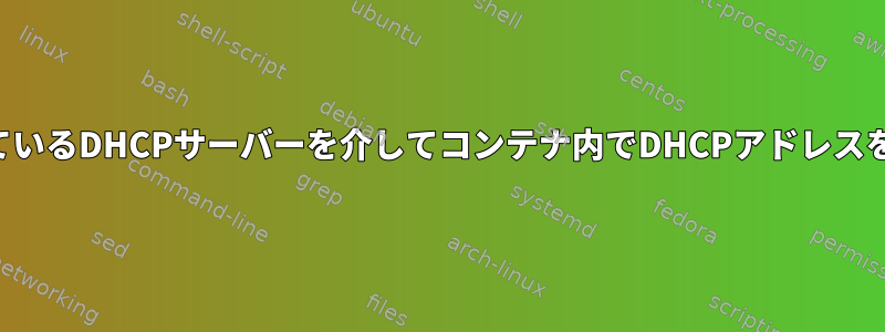 ホストが配置されているDHCPサーバーを介してコンテナ内でDHCPアドレスを取得できますか？