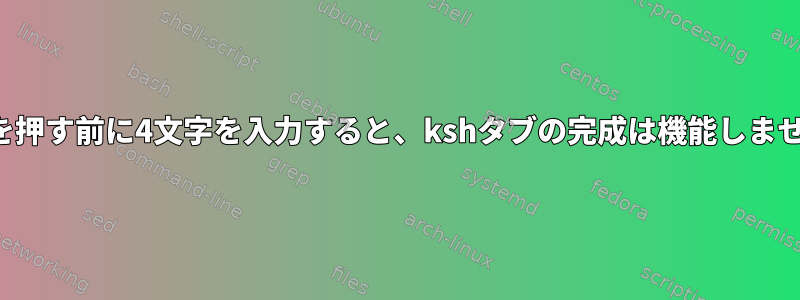 タブを押す前に4文字を入力すると、kshタブの完成は機能しません。