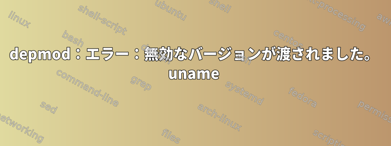 depmod：エラー：無効なバージョンが渡されました。 uname