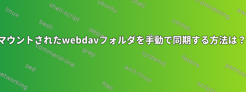 マウントされたwebdavフォルダを手動で同期する方法は？