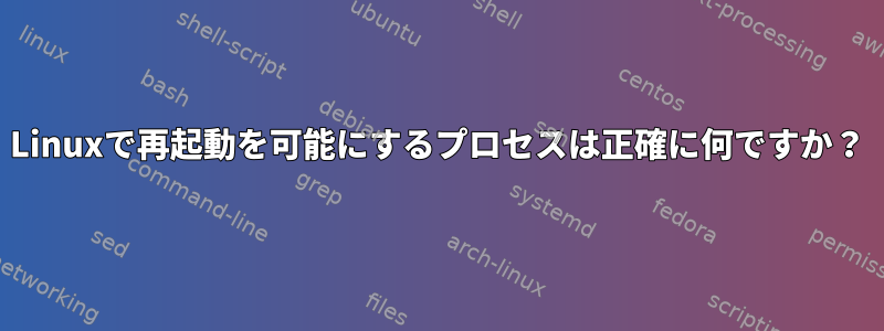 Linuxで再起動を可能にするプロセスは正確に何ですか？