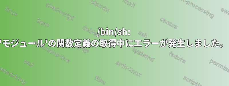 /bin/sh: 'モジュール'の関数定義の取得中にエラーが発生しました。