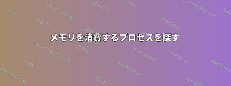 メモリを消費するプロセスを探す