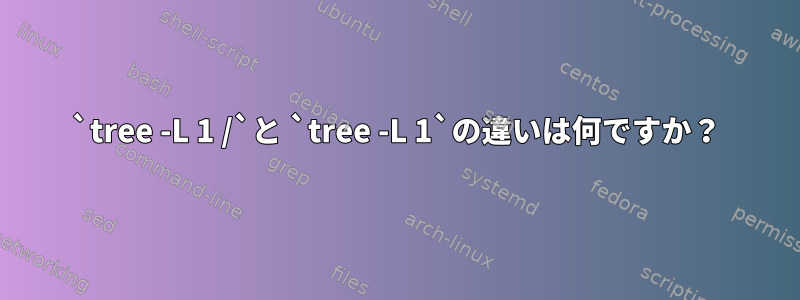 `tree -L 1 /`と `tree -L 1`の違いは何ですか？