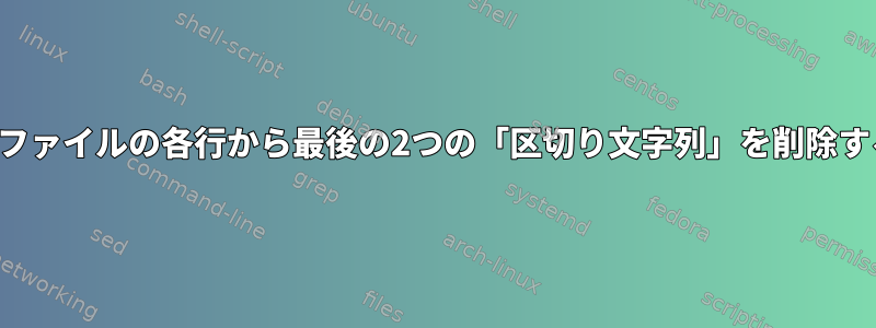 大容量ファイルの各行から最後の2つの「区切り文字列」を削除する方法