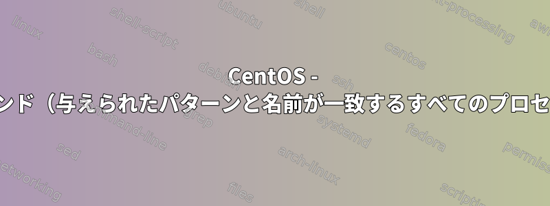 CentOS - Killallコマンド（与えられたパターンと名前が一致するすべてのプロセスを終了）