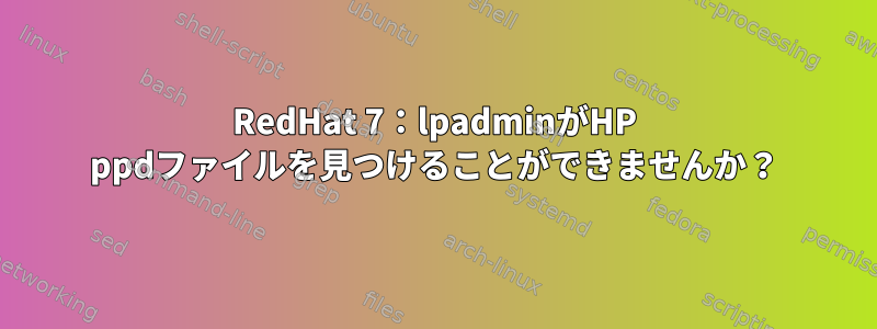 RedHat 7：lpadminがHP ppdファイルを見つけることができませんか？