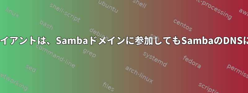 一部のWindowsクライアントは、Sambaドメインに参加してもSambaのDNSには表示されません。