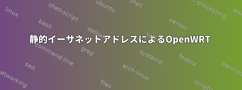 静的イーサネットアドレスによるOpenWRT