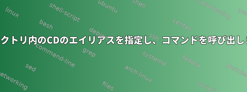 ディレクトリ内のCDのエイリアスを指定し、コマンドを呼び出します。