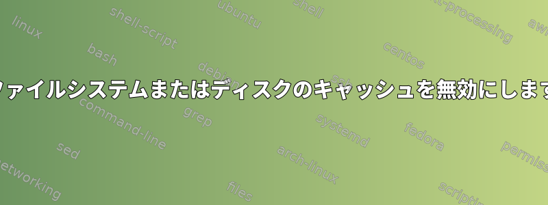 フルファイルシステムまたはディスクのキャッシュを無効にしますか？