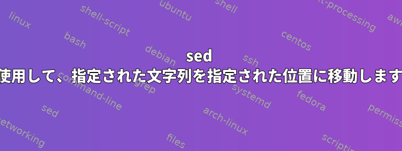 sed を使用して、指定された文字列を指定された位置に移動します。