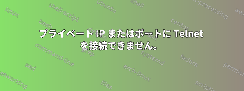 プライベート IP またはポートに Telnet を接続できません。