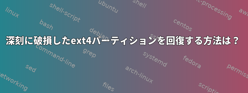 深刻に破損したext4パーティションを回復する方法は？