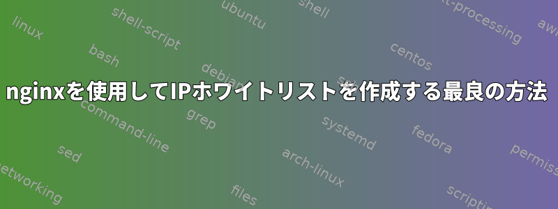 nginxを使用してIPホワイトリストを作成する最良の方法