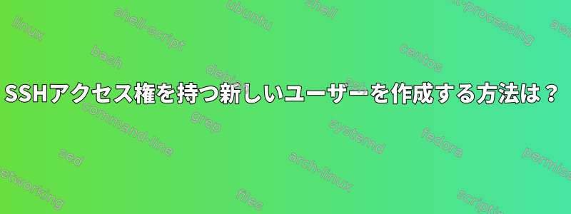 SSHアクセス権を持つ新しいユーザーを作成する方法は？