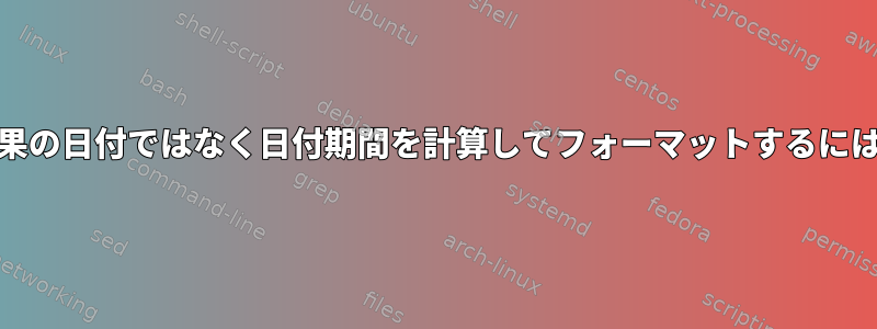 GNUツールを使用して結果の日付ではなく日付期間を計算してフォーマットするにはどうすればよいですか？