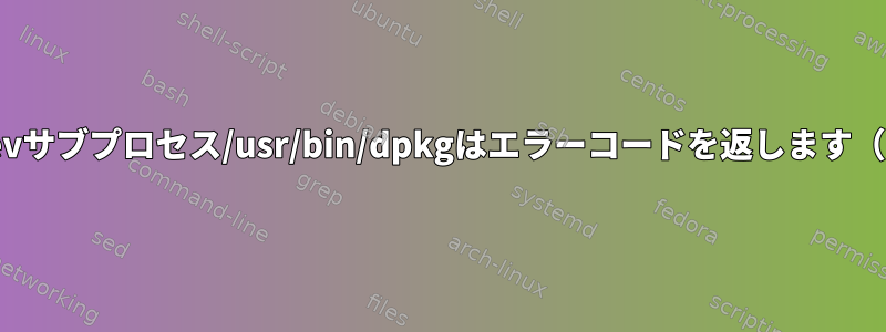 udevサブプロセス/usr/bin/dpkgはエラーコードを返します（1）