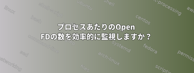 プロセスあたりのOpen FDの数を効率的に監視しますか？