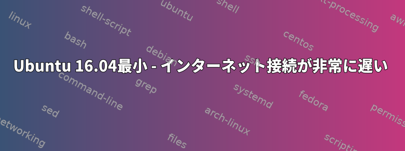 Ubuntu 16.04最小 - インターネット接続が非常に遅い
