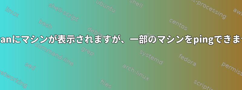 arp-scanにマシンが表示されますが、一部のマシンをpingできません。