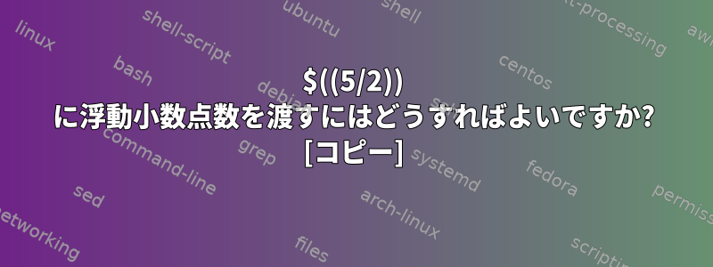 $((5/2)) に浮動小数点数を渡すにはどうすればよいですか? [コピー]