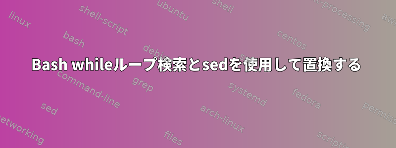 Bash whileループ検索とsedを使用して置換する