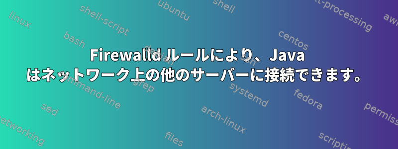 Firewalld ルールにより、Java はネットワーク上の他のサーバーに接続できます。