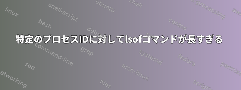 特定のプロセスIDに対してlsofコマンドが長すぎる